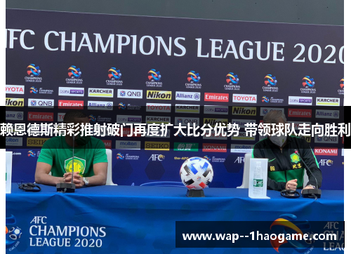 赖恩德斯精彩推射破门再度扩大比分优势 带领球队走向胜利